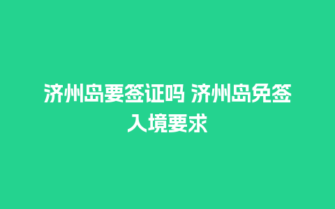 济州岛要签证吗 济州岛免签入境要求