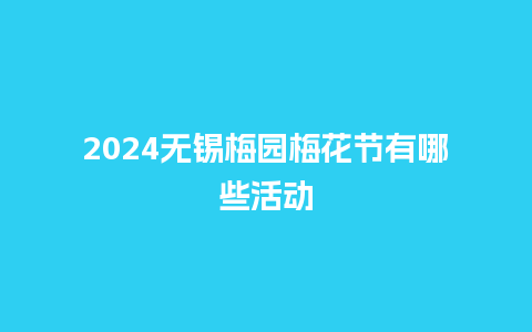 2024无锡梅园梅花节有哪些活动