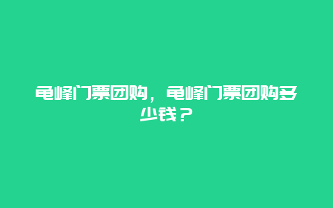 龟峰门票团购，龟峰门票团购多少钱？