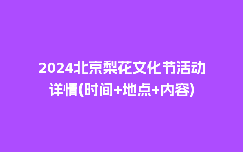 2024北京梨花文化节活动详情(时间+地点+内容)