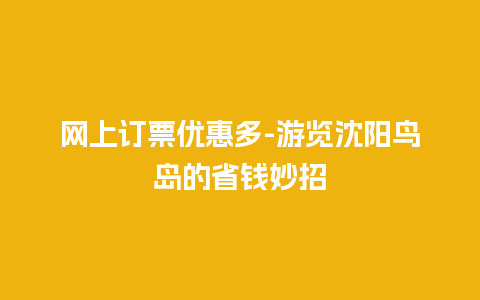 网上订票优惠多-游览沈阳鸟岛的省钱妙招