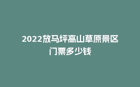 2022放马坪高山草原景区门票多少钱