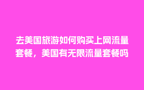 去美国旅游如何购买上网流量套餐，美国有无限流量套餐吗