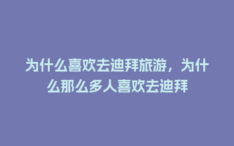 为什么喜欢去迪拜旅游，为什么那么多人喜欢去迪拜