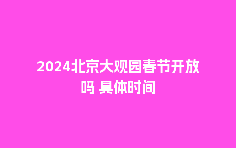 2024北京大观园春节开放吗 具体时间