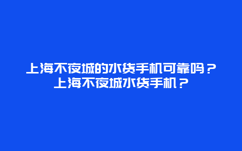 上海不夜城的水货手机可靠吗？上海不夜城水货手机？