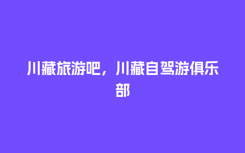 川藏旅游吧，川藏自驾游俱乐部