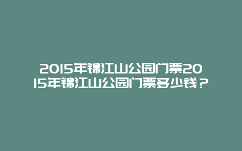 2024年锦江山公园门票2024年锦江山公园门票多少钱？