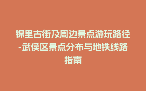 锦里古街及周边景点游玩路径-武侯区景点分布与地铁线路指南