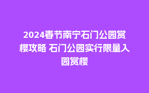 2024春节南宁石门公园赏樱攻略 石门公园实行限量入园赏樱