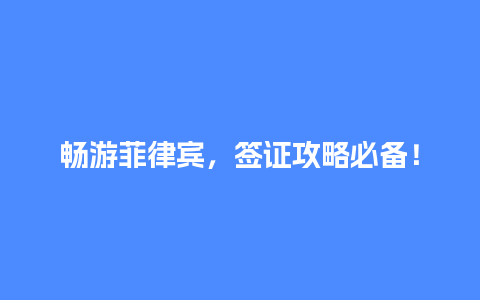 畅游菲律宾，签证攻略必备！