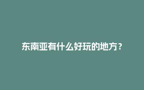 东南亚有什么好玩的地方？