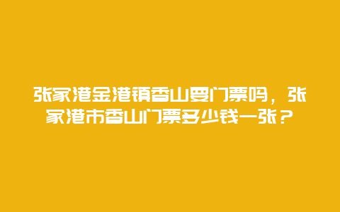 张家港金港镇香山要门票吗，张家港市香山门票多少钱一张？