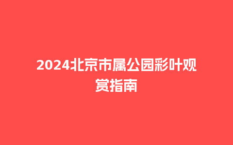 2024北京市属公园彩叶观赏指南