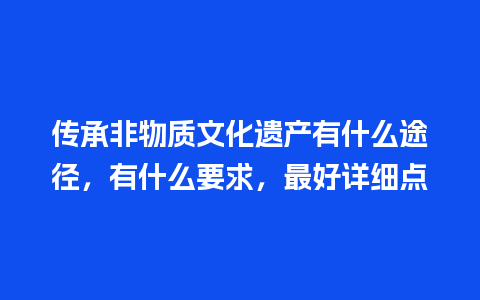 传承非物质文化遗产有什么途径，有什么要求，最好详细点