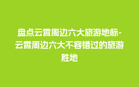 盘点云霄周边六大旅游地标-云霄周边六大不容错过的旅游胜地