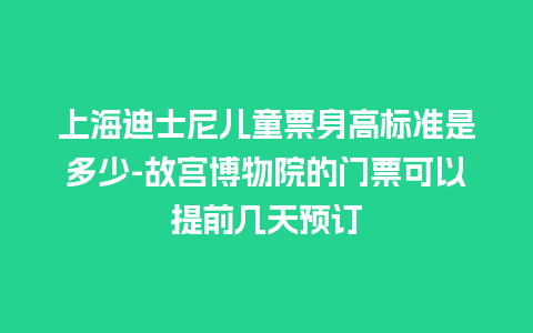 上海迪士尼儿童票身高标准是多少-故宫博物院的门票可以提前几天预订