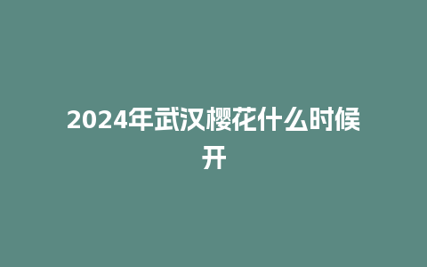 2024年武汉樱花什么时候开