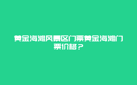 黄金海滩风景区门票黄金海滩门票价格？