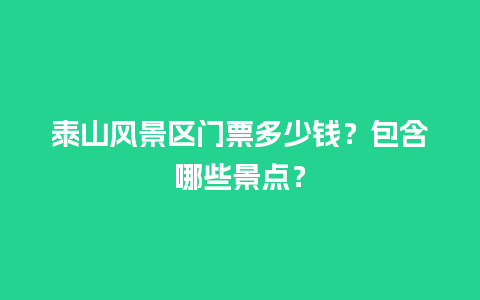 泰山风景区门票多少钱？包含哪些景点？