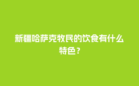 新疆哈萨克牧民的饮食有什么特色？