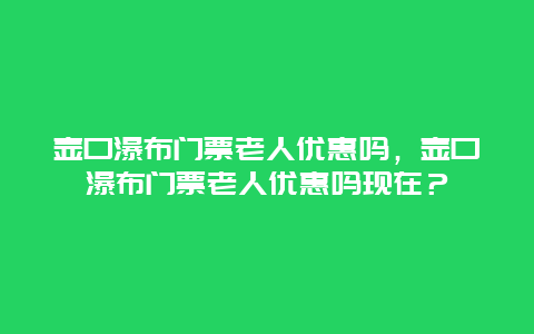 壶口瀑布门票老人优惠吗，壶口瀑布门票老人优惠吗现在？