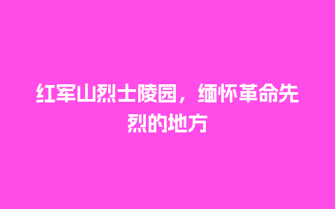 红军山烈士陵园，缅怀革命先烈的地方