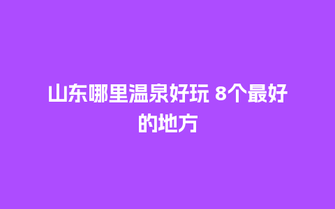 山东哪里温泉好玩 8个最好的地方