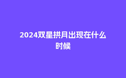 2024双星拱月出现在什么时候