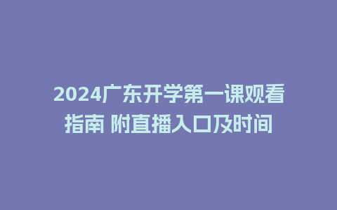 2024广东开学第一课观看指南 附直播入口及时间