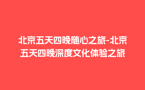 北京五天四晚随心之旅-北京五天四晚深度文化体验之旅