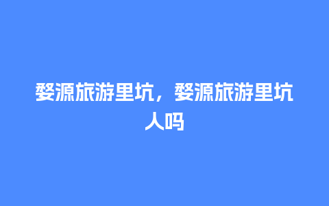 婺源旅游里坑，婺源旅游里坑人吗