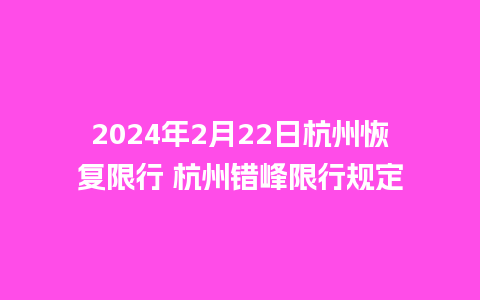 2024年2月22日杭州恢复限行 杭州错峰限行规定