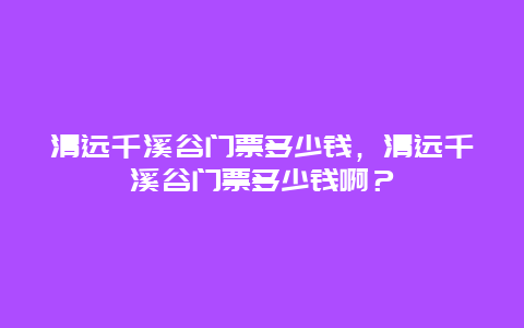 清远千溪谷门票多少钱，清远千溪谷门票多少钱啊？