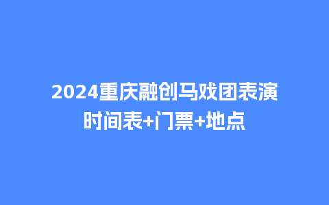 2024重庆融创马戏团表演时间表+门票+地点