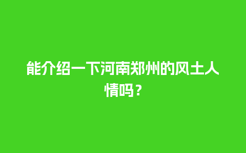 能介绍一下河南郑州的风土人情吗？