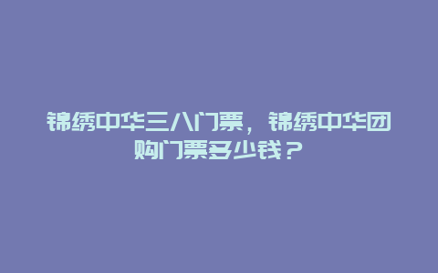 锦绣中华三八门票，锦绣中华团购门票多少钱？