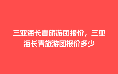 三亚海长青旅游团报价，三亚海长青旅游团报价多少