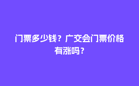 门票多少钱？广交会门票价格有涨吗？