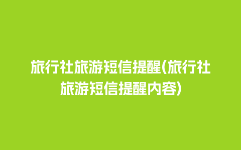 旅行社旅游短信提醒(旅行社旅游短信提醒内容)