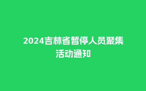 2024吉林省暂停人员聚集活动通知