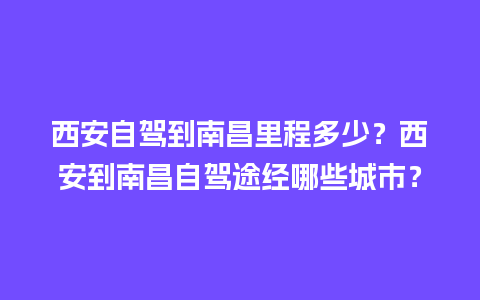 西安自驾到南昌里程多少？西安到南昌自驾途经哪些城市？