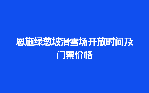 恩施绿葱坡滑雪场开放时间及门票价格