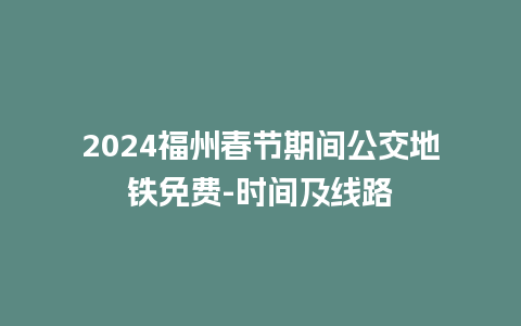 2024福州春节期间公交地铁免费-时间及线路