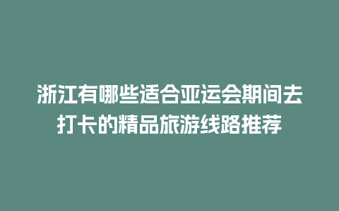 浙江有哪些适合亚运会期间去打卡的精品旅游线路推荐