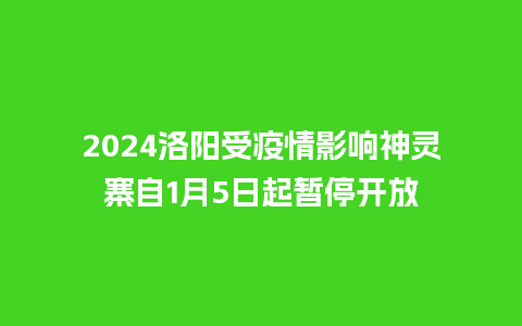 2024洛阳受疫情影响神灵寨自1月5日起暂停开放