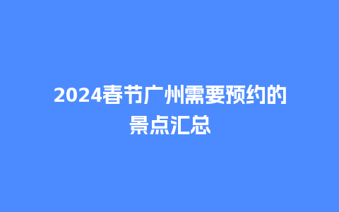 2024春节广州需要预约的景点汇总