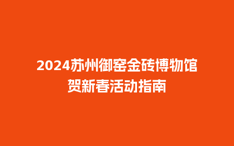 2024苏州御窑金砖博物馆贺新春活动指南