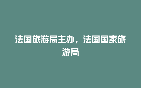 法国旅游局主办，法国国家旅游局