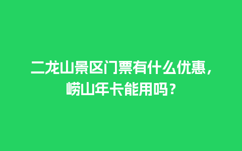 二龙山景区门票有什么优惠，崂山年卡能用吗？